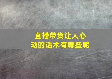 直播带货让人心动的话术有哪些呢