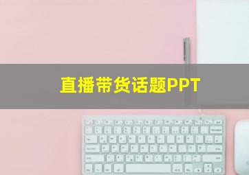 直播带货话题PPT