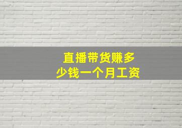 直播带货赚多少钱一个月工资