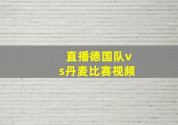 直播德国队vs丹麦比赛视频