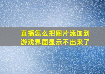 直播怎么把图片添加到游戏界面显示不出来了