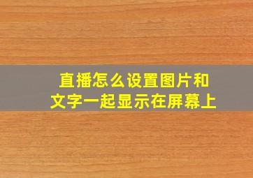 直播怎么设置图片和文字一起显示在屏幕上