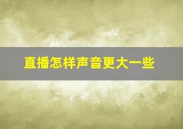 直播怎样声音更大一些