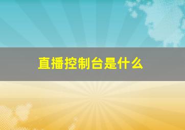 直播控制台是什么