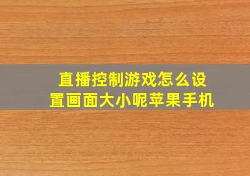 直播控制游戏怎么设置画面大小呢苹果手机