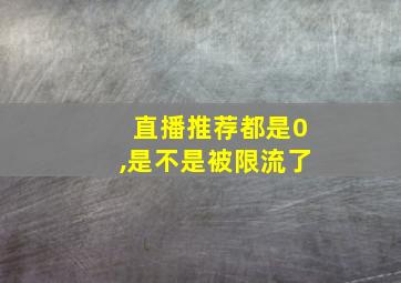 直播推荐都是0,是不是被限流了