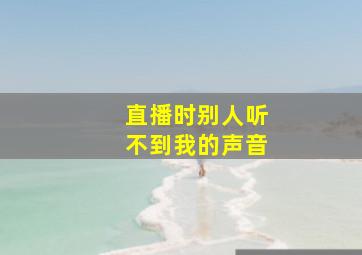 直播时别人听不到我的声音