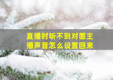 直播时听不到对面主播声音怎么设置回来