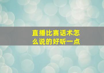 直播比赛话术怎么说的好听一点