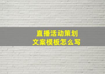 直播活动策划文案模板怎么写