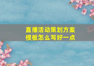 直播活动策划方案模板怎么写好一点