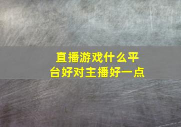 直播游戏什么平台好对主播好一点