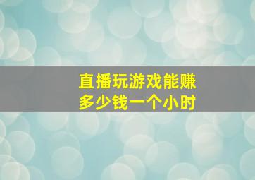 直播玩游戏能赚多少钱一个小时