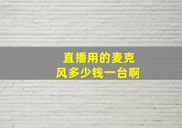 直播用的麦克风多少钱一台啊