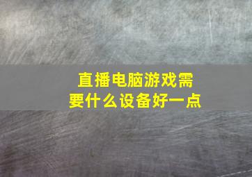 直播电脑游戏需要什么设备好一点