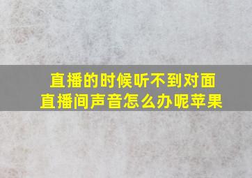 直播的时候听不到对面直播间声音怎么办呢苹果