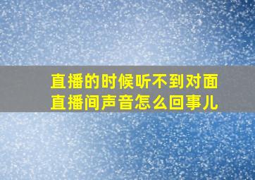 直播的时候听不到对面直播间声音怎么回事儿