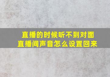 直播的时候听不到对面直播间声音怎么设置回来