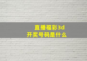 直播福彩3d开奖号码是什么