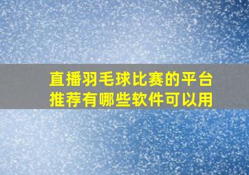 直播羽毛球比赛的平台推荐有哪些软件可以用