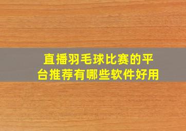 直播羽毛球比赛的平台推荐有哪些软件好用