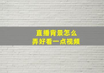 直播背景怎么弄好看一点视频