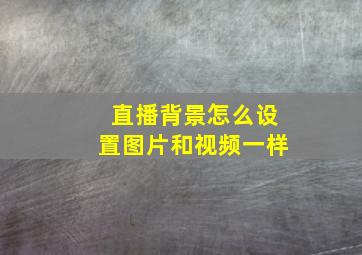 直播背景怎么设置图片和视频一样