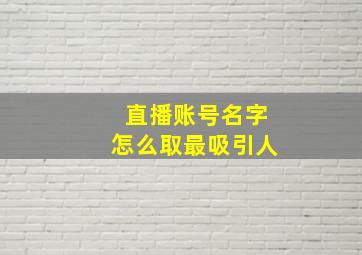 直播账号名字怎么取最吸引人