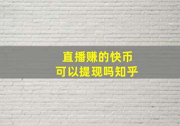 直播赚的快币可以提现吗知乎