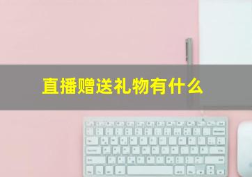 直播赠送礼物有什么