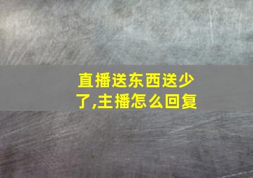 直播送东西送少了,主播怎么回复