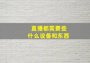 直播都需要些什么设备和东西