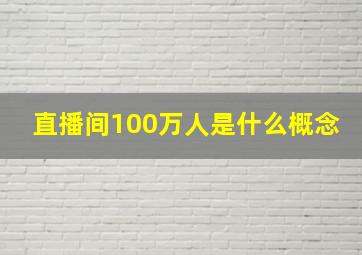 直播间100万人是什么概念