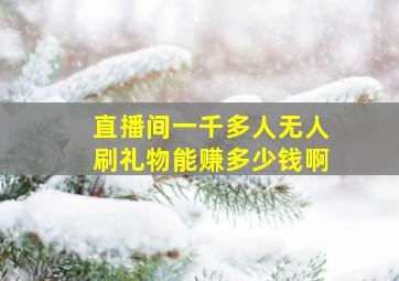 直播间一千多人无人刷礼物能赚多少钱啊