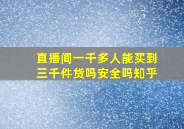 直播间一千多人能买到三千件货吗安全吗知乎