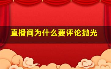 直播间为什么要评论抛光