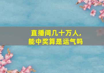 直播间几十万人,能中奖算是运气吗