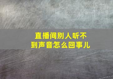 直播间别人听不到声音怎么回事儿