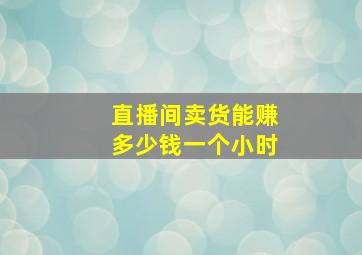 直播间卖货能赚多少钱一个小时