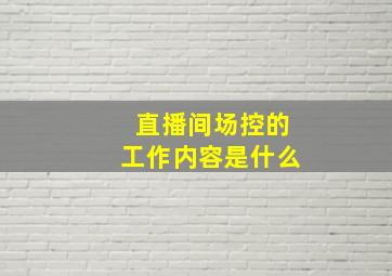 直播间场控的工作内容是什么