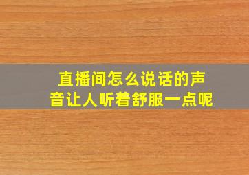 直播间怎么说话的声音让人听着舒服一点呢