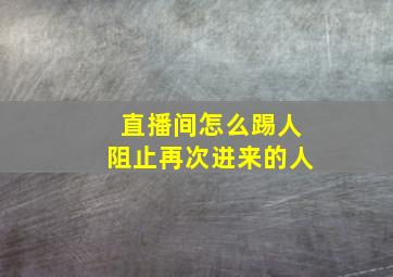 直播间怎么踢人阻止再次进来的人