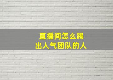 直播间怎么踢出人气团队的人