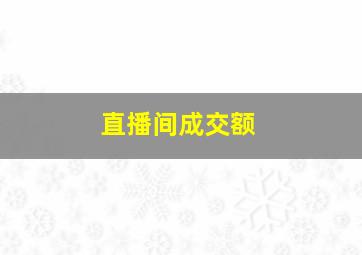 直播间成交额