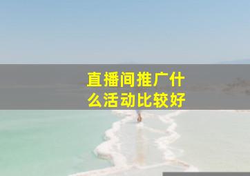 直播间推广什么活动比较好