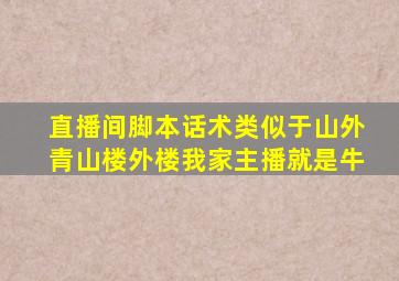 直播间脚本话术类似于山外青山楼外楼我家主播就是牛