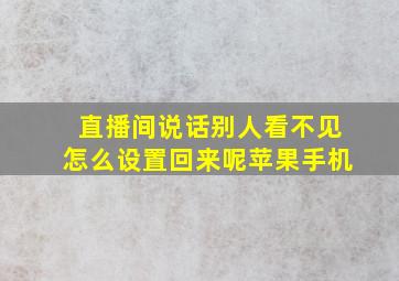 直播间说话别人看不见怎么设置回来呢苹果手机