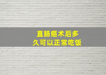 直肠癌术后多久可以正常吃饭