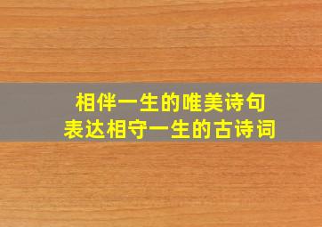 相伴一生的唯美诗句表达相守一生的古诗词