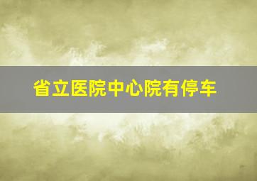 省立医院中心院有停车